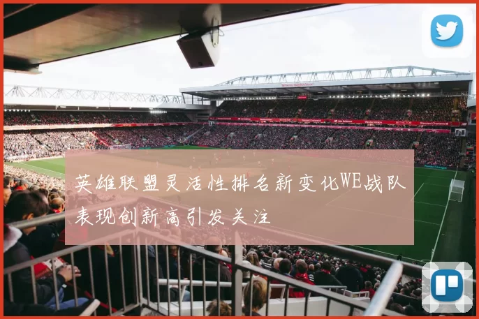 英雄联盟灵活性排名新变化WE战队表现创新高引发关注