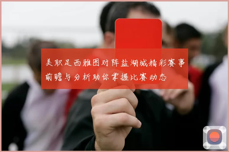 美职足西雅图对阵盐湖城精彩赛事前瞻与分析助你掌握比赛动态