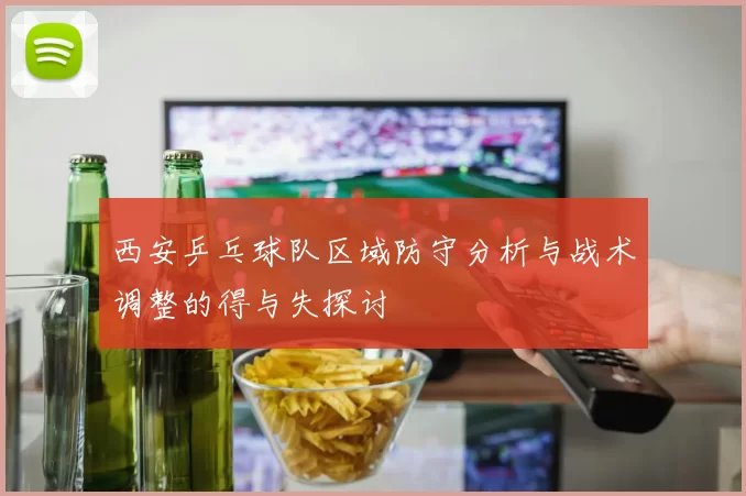 西安乒乓球队区域防守分析与战术调整的得与失探讨