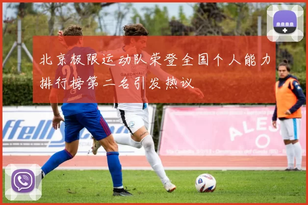 北京极限运动队荣登全国个人能力排行榜第二名引发热议