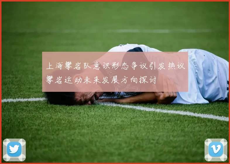 上海攀岩队意识形态争议引发热议攀岩运动未来发展方向探讨