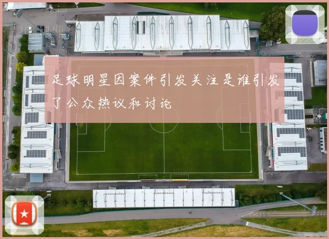 足球明星因案件引发关注是谁引发了公众热议和讨论
