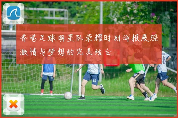 香港足球明星队荣耀时刻海报展现激情与梦想的完美结合