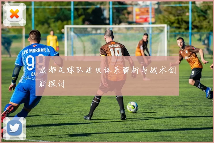 成都足球队进攻体系解析与战术创新探讨