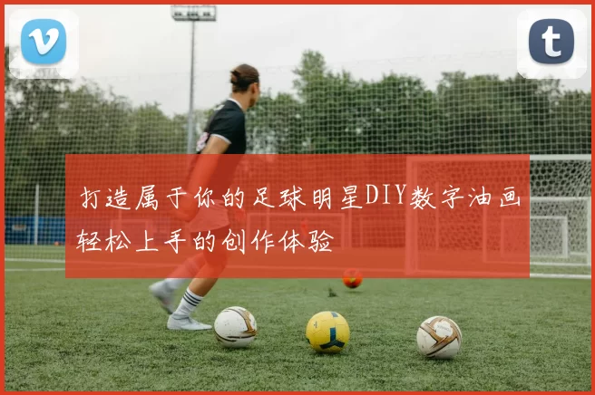 打造属于你的足球明星DIY数字油画轻松上手的创作体验