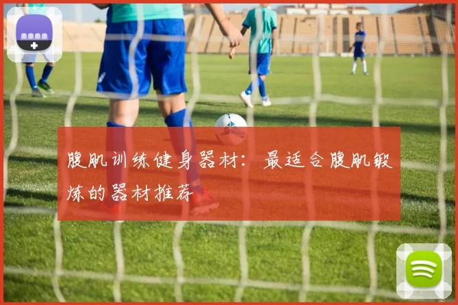 腹肌训练健身器材：最适合腹肌锻炼的器材推荐