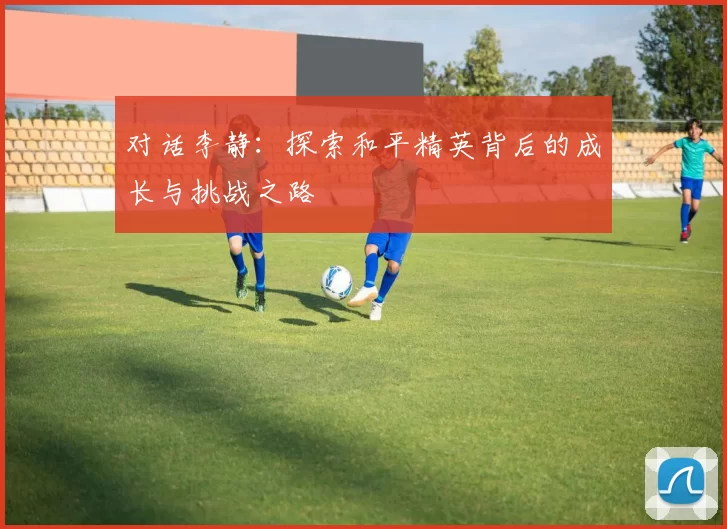 对话李静：探索和平精英背后的成长与挑战之路