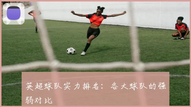 英超球队实力排名：各大球队的强弱对比