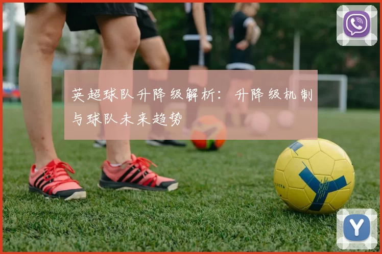 英超球队升降级解析：升降级机制与球队未来趋势