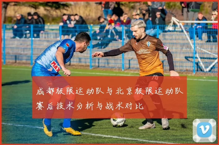 成都极限运动队与北京极限运动队赛后技术分析与战术对比