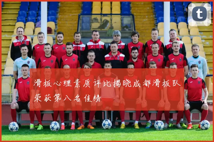 滑板心理素质评比揭晓成都滑板队荣获第八名佳绩