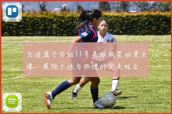 打造属于你的11号足球明星动漫头像，展现个性与热情的完美结合