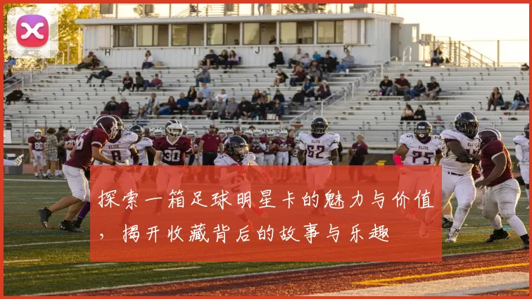 探索一箱足球明星卡的魅力与价值，揭开收藏背后的故事与乐趣