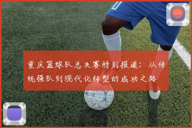 重庆篮球队总决赛特别报道：从传统强队到现代化转型的成功之路