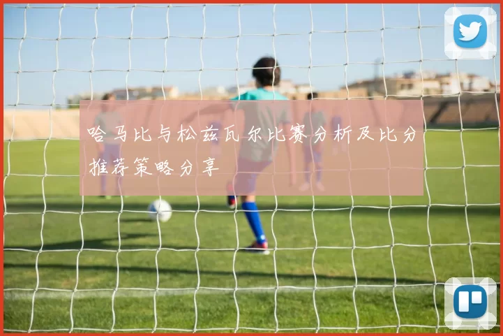 哈马比与松兹瓦尔比赛分析及比分推荐策略分享