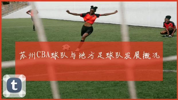 苏州CBA球队与地方足球队发展概况