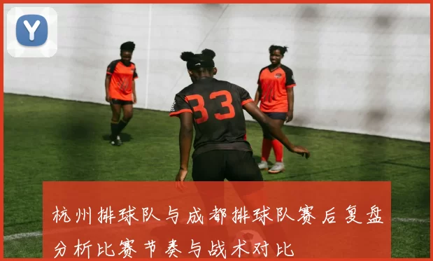 杭州排球队与成都排球队赛后复盘分析比赛节奏与战术对比