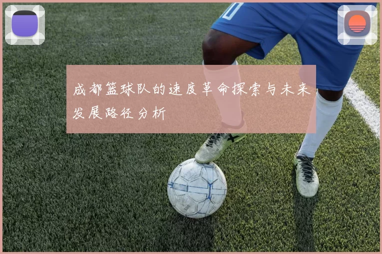 成都篮球队的速度革命探索与未来发展路径分析