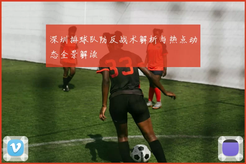 深圳排球队防反战术解析与热点动态全景解读