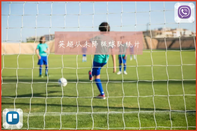 英超从未降级球队统计