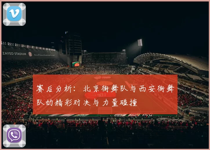 赛后分析：北京街舞队与西安街舞队的精彩对决与力量碰撞