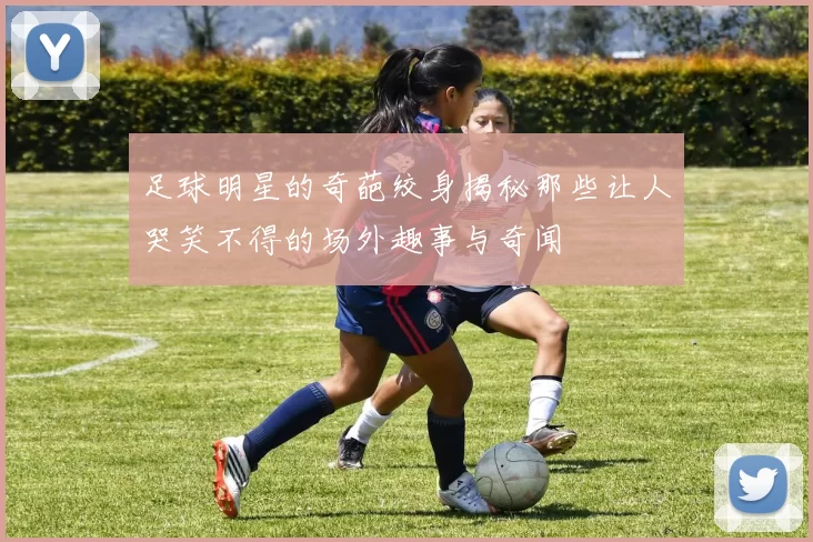 足球明星的奇葩绞身揭秘那些让人哭笑不得的场外趣事与奇闻