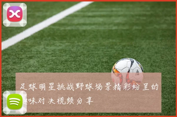 足球明星挑战野球场景精彩纷呈的趣味对决视频分享