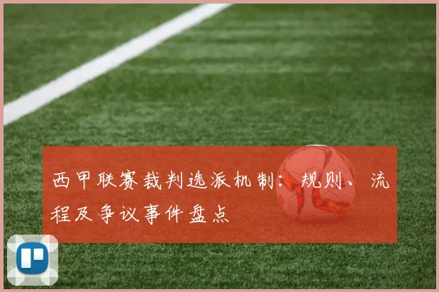 西甲联赛裁判选派机制：规则、流程及争议事件盘点