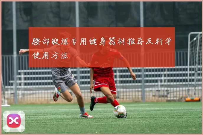 腰部锻炼专用健身器材推荐及科学使用方法