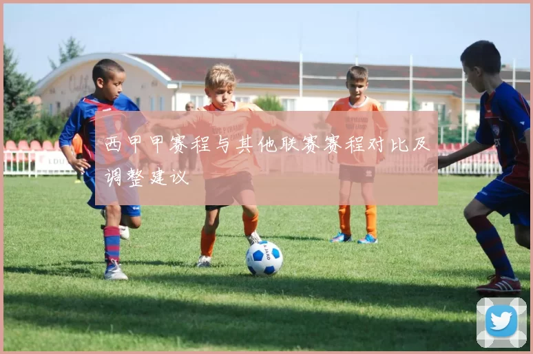 西甲甲赛程与其他联赛赛程对比及调整建议