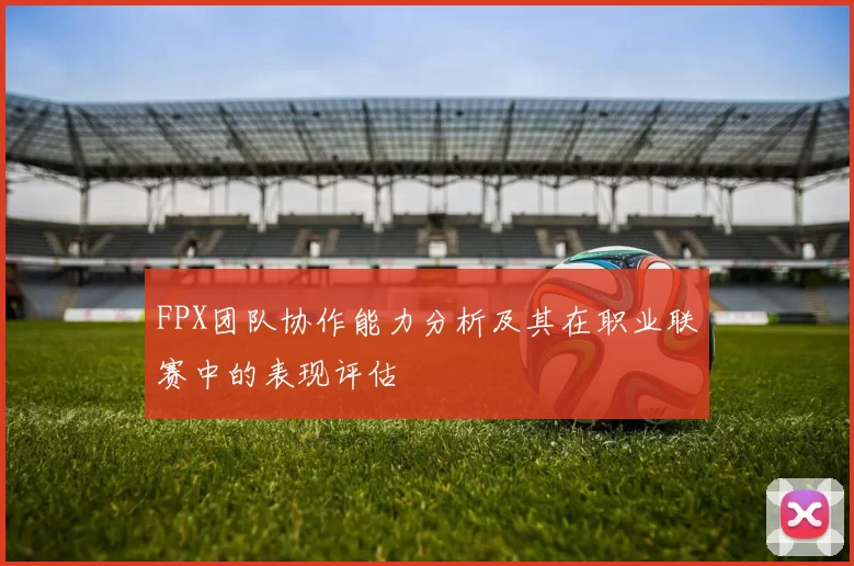 FPX团队协作能力分析及其在职业联赛中的表现评估