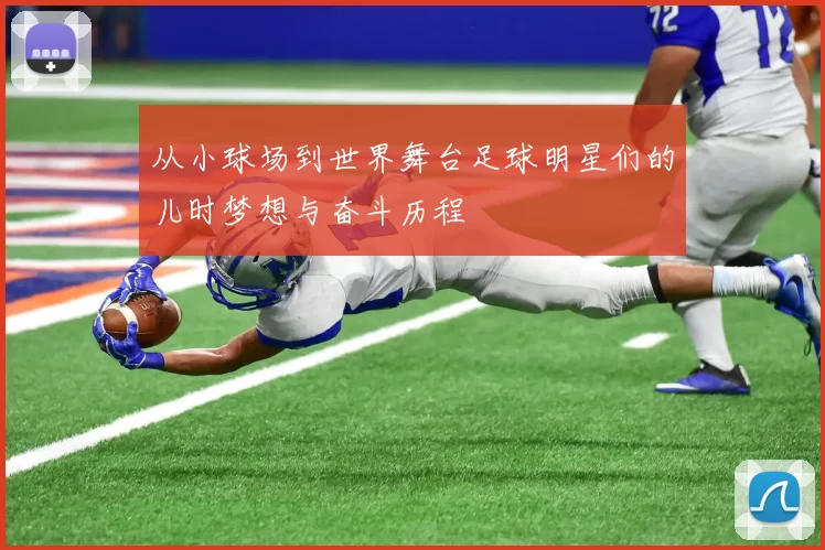 从小球场到世界舞台足球明星们的儿时梦想与奋斗历程