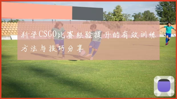 科学CSGO比赛经验提升的有效训练方法与技巧分享