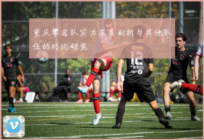 重庆攀岩队实力深度剖析与其他队伍的对比研究