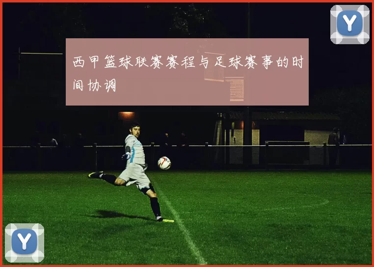 西甲篮球联赛赛程与足球赛事的时间协调