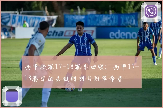 西甲联赛17-18赛季回顾：西甲17-18赛季的关键时刻与冠军争夺