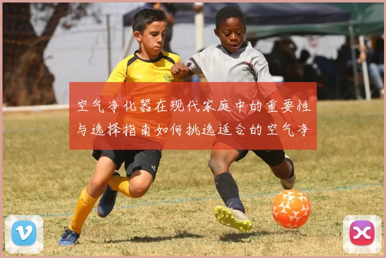 空气净化器在现代家庭中的重要性与选择指南如何挑选适合的空气净化器提高生活质量