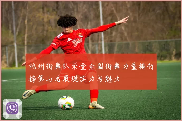 杭州街舞队荣登全国街舞力量排行榜第七名展现实力与魅力