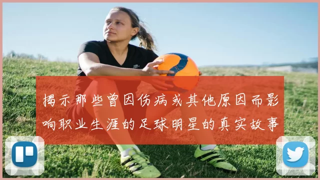 揭示那些曾因伤病或其他原因而影响职业生涯的足球明星的真实故事