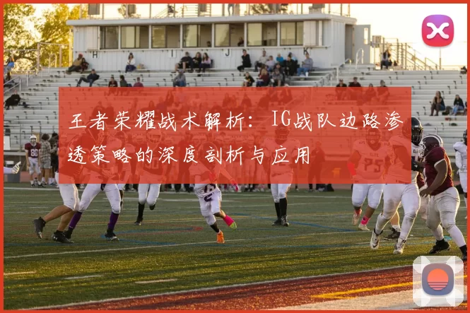 王者荣耀战术解析：IG战队边路渗透策略的深度剖析与应用