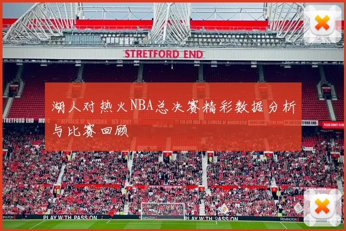 湖人对热火NBA总决赛精彩数据分析与比赛回顾
