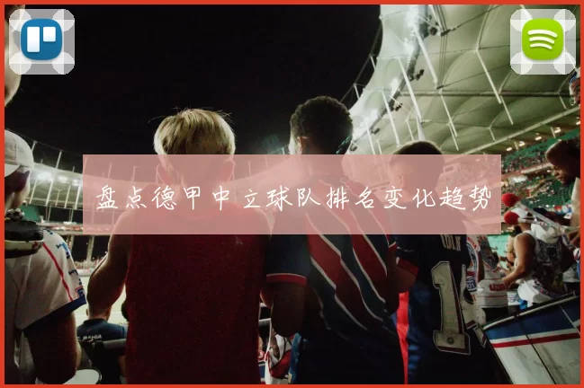 盘点德甲中立球队排名变化趋势