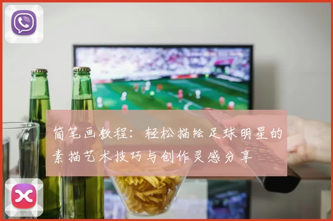 简笔画教程：轻松描绘足球明星的素描艺术技巧与创作灵感分享