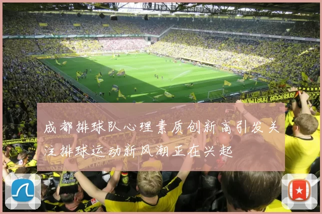 成都排球队心理素质创新高引发关注排球运动新风潮正在兴起