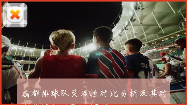 成都排球队灵活性对比分析及其对战术调整的影响探讨