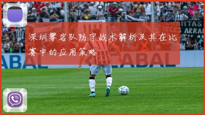 深圳攀岩队防守战术解析及其在比赛中的应用策略