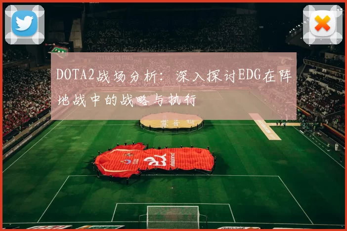 DOTA2战场分析：深入探讨EDG在阵地战中的战略与执行