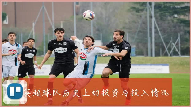 英超球队历史上的投资与投入情况