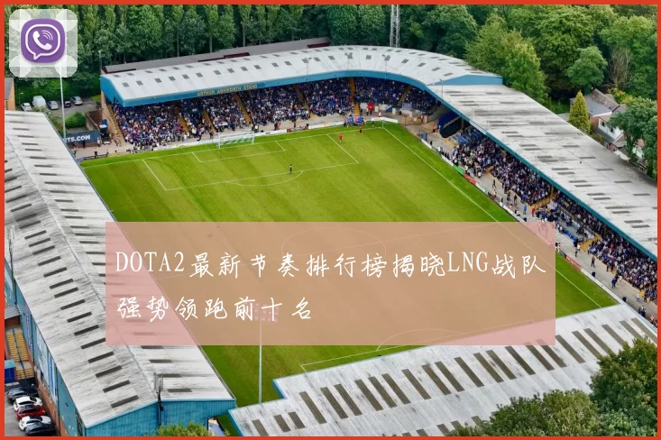 DOTA2最新节奏排行榜揭晓LNG战队强势领跑前十名
