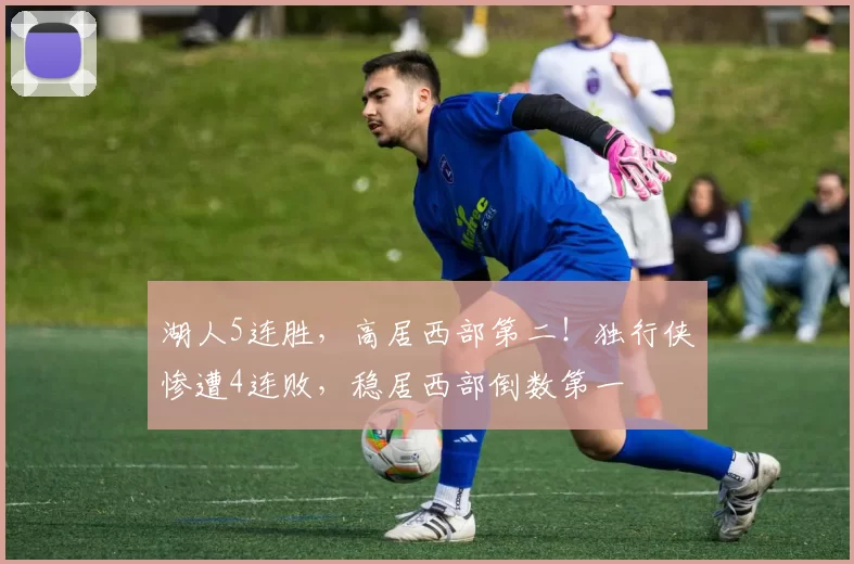 湖人5连胜，高居西部第二！独行侠惨遭4连败，稳居西部倒数第一